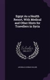 Egypt As a Health Resort, With Medical and Other Hints for Travellers in Syria