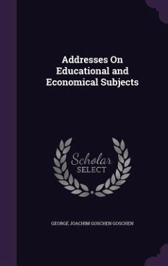 Addresses On Educational and Economical Subjects - Goschen, George Joachim Goschen