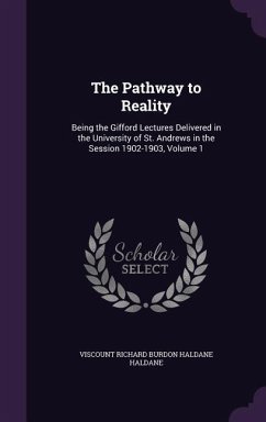 The Pathway to Reality: Being the Gifford Lectures Delivered in the University of St. Andrews in the Session 1902-1903, Volume 1 - Haldane, Viscount Richard Burdon Haldane