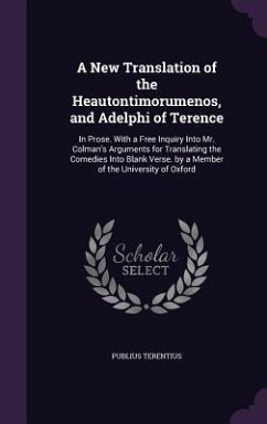 A New Translation of the Heautontimorumenos, and Adelphi of Terence: In Prose. With a Free Inquiry Into Mr. Colman's Arguments for Translating the Com - Terentius, Publius