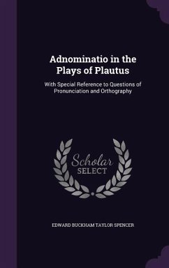 Adnominatio in the Plays of Plautus: With Special Reference to Questions of Pronunciation and Orthography - Spencer, Edward Buckham Taylor