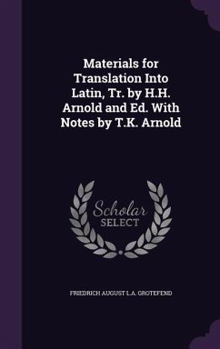 Materials for Translation Into Latin, Tr. by H.H. Arnold and Ed. With Notes by T.K. Arnold - L. a. Grotefend, Friedrich August