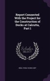 Report Connected With the Project for the Construction of Docks at Calcutta, Part 1