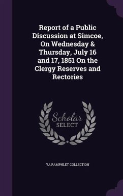 Report of a Public Discussion at Simcoe, On Wednesday & Thursday, July 16 and 17, 1851 On the Clergy Reserves and Rectories - Collection, Ya Pamphlet