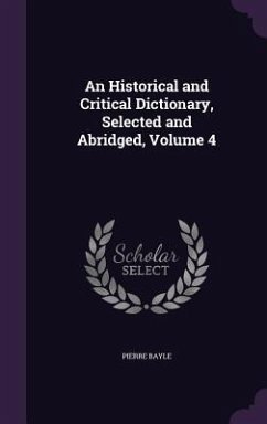 An Historical and Critical Dictionary, Selected and Abridged, Volume 4 - Bayle, Pierre