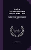 Shadow Entertainments And How To Work Them: Being Something About Shadows, And The Way To Make Them Profitable And Funny