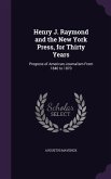 Henry J. Raymond and the New York Press, for Thirty Years: Progress of American Journalism From 1840 to 1870