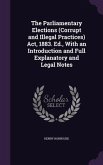 The Parliamentary Elections (Corrupt and Illegal Practices) Act, 1883. Ed., With an Introduction and Full Explanatory and Legal Notes