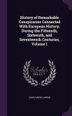 History of Remarkable Conspiracies Connected With European History, During the Fifteenth, Sixteenth, and Seventeenth Centuries, Volume 1