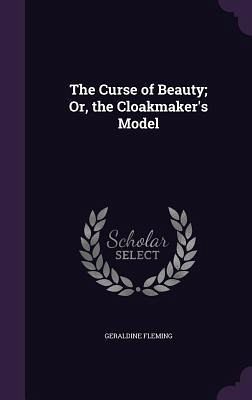 The Curse of Beauty; Or, the Cloakmaker's Model The Curse of Beauty; Or, the Cloakmaker's Model