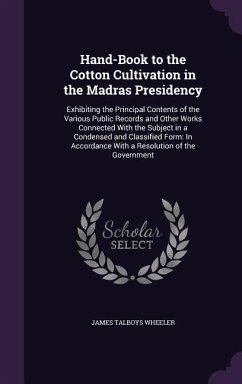 Hand-Book to the Cotton Cultivation in the Madras Presidency: Exhibiting the Principal Contents of the Various Public Records and Other Works Connecte - Wheeler, James Talboys