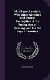 Musikgum Legends, With Other Sketches and Papers Descriptive of the Yuong Men of Germany and the Old Boys of America