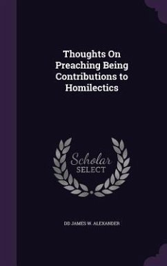 Thoughts On Preaching Being Contributions to Homilectics - James W Alexander, Dd