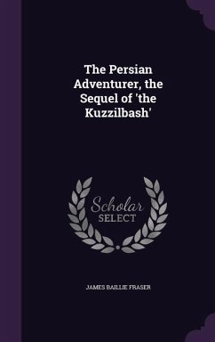 The Persian Adventurer, the Sequel of 'the Kuzzilbash' - Fraser, James Baillie