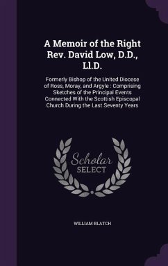 A Memoir of the Right Rev. David Low, D.D., Ll.D.: Formerly Bishop of the United Diocese of Ross, Moray, and Argyle: Comprising Sketches of the Princi - Blatch, William