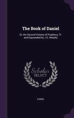 The Book of Daniel: Or, the Second Volume of Prophecy, Tr. and Expounded by J.G. Murphy - Daniel