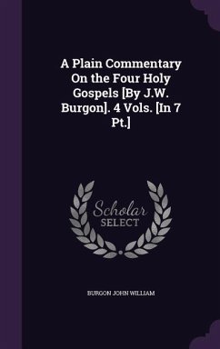 A Plain Commentary On the Four Holy Gospels [By J.W. Burgon]. 4 Vols. [In 7 Pt.] - William, Burgon John