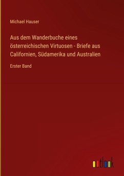 Aus dem Wanderbuche eines österreichischen Virtuosen - Briefe aus Californien, Südamerika und Australien