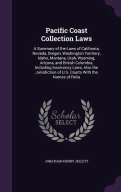 Pacific Coast Collection Laws: A Summary of the Laws of California, Nevada, Oregon, Washington Territory, Idaho, Montana, Utah, Wyoming, Arizona, and - Jellett, Jonathan Henry