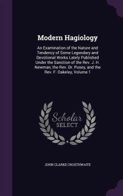 Modern Hagiology: An Examination of the Nature and Tendency of Some Legendary and Devotional Works Lately Published Under the Sanction o - Crosthwaite, John Clarke