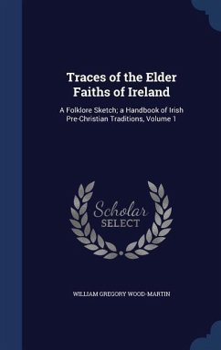 Traces of the Elder Faiths of Ireland: A Folklore Sketch; a Handbook of Irish Pre-Christian Traditions, Volume 1 - Wood-Martin, William Gregory