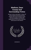 Madison, Dane County And Surrounding Towns: Being A History And Guide To Places Of Scenic Beauty And Historical Note Found In The Towns Of Dane County