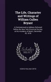The Life, Character and Writings of William Cullen Bryant: A Commemorative Address Delivered Before the New York Historical Society, at the Academy of