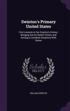 Swinton's Primary United States: First Lessons in Our Country's History: Bringing Out Its Salient Points, and Aiming to Combine Simplicity With Sense - Swinton, William