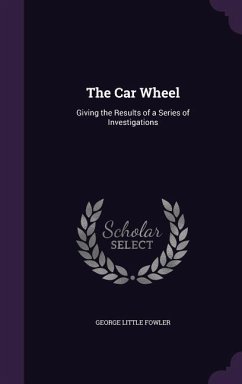 The Car Wheel: Giving the Results of a Series of Investigations - Fowler, George Little