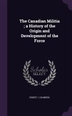 The Canadian Militia; a History of the Origin and Development of the Force