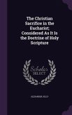 The Christian Sacrifice in the Eucharist; Considered As It Is the Doctrine of Holy Scripture