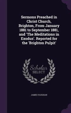 Sermons Preached in Christ Church, Brighton, From January 1881 to September 1881, and 'The Meditations in Exodus'. Reported for the 'Brighton Pulpit' - Vaughan, James