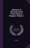 Abstracts of Protocols of the Town Clerks of Glasgow, Volume 1