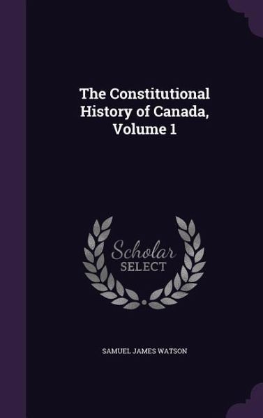 The Constitutional History of Canada, Volume 1 The Constitutional History of Canada, Volume 1