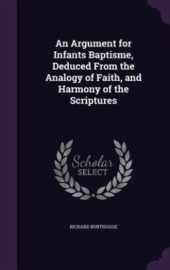An Argument for Infants Baptisme, Deduced From the Analogy of Faith, and Harmony of the Scriptures - Burthogge, Richard