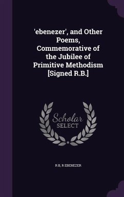 'ebenezer', and Other Poems, Commemorative of the Jubilee of Primitive Methodism [Signed R.B.] - B, R.; Ebenezer, R.