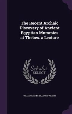 The Recent Archaic Discovery of Ancient Egyptian Mummies at Thebes. a Lecture - Wilson, William James Erasmus