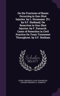 On the Fractures of Bones Occurring in Gun-Shot Injuries. by L. Stromeyer. [Tr. by S.F. Statham]. On Resection in Gun-Shot Injuries. by F. Esmarch. Ca - Stromeyer, Georg Friedrich Louis; Esmarch, Johann Friedrich a.