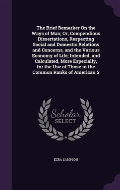 The Brief Remarker On the Ways of Man; Or, Compendious Dissertations, Respecting Social and Domestic Relations and Concerns, and the Various Economy of Life; Intended, and Calculated, More Especially, for the Use of Those in the Common Ranks of American S - Sampson, Ezra