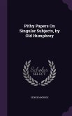 Pithy Papers On Singular Subjects, by Old Humphrey