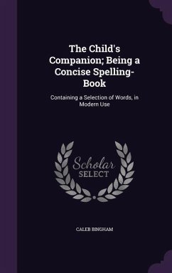 The Child's Companion; Being a Concise Spelling-Book: Containing a Selection of Words, in Modern Use - Bingham, Caleb