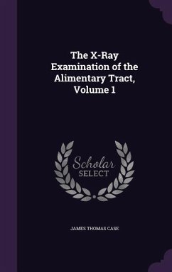 The X-Ray Examination of the Alimentary Tract, Volume 1 - Case, James Thomas