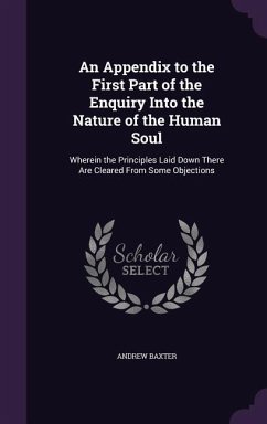 An Appendix to the First Part of the Enquiry Into the Nature of the Human Soul: Wherein the Principles Laid Down There Are Cleared From Some Objection - Baxter, Andrew