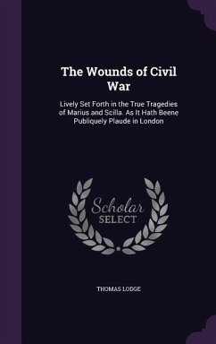 The Wounds of Civil War: Lively Set Forth in the True Tragedies of Marius and Scilla. As It Hath Beene Publiquely Plaude in London - Lodge, Thomas