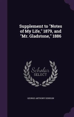 Supplement to Notes of My Life, 1879, and Mr. Gladstone, 1886 - Denison, George Anthony