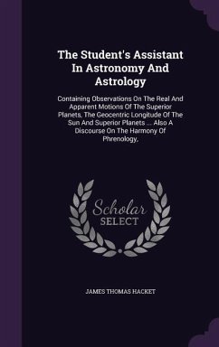 The Student's Assistant In Astronomy And Astrology: Containing Observations On The Real And Apparent Motions Of The Superior Planets, The Geocentric L - Hacket, James Thomas