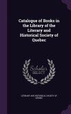 Catalogue of Books in the Library of the Literary and Historical Society of Quebec