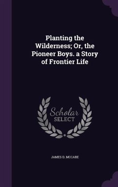 Planting the Wilderness; Or, the Pioneer Boys. a Story of Frontier Life - McCabe, James D.