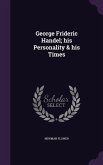 George Frideric Handel; his Personality & his Times