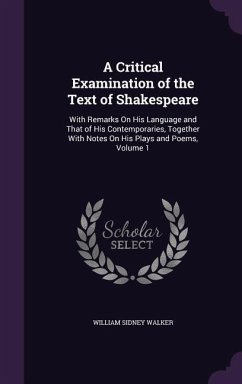 A Critical Examination of the Text of Shakespeare: With Remarks On His Language and That of His Contemporaries, Together With Notes On His Plays and P - Walker, William Sidney